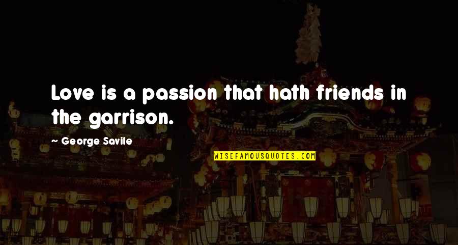 Savile's Quotes By George Savile: Love is a passion that hath friends in