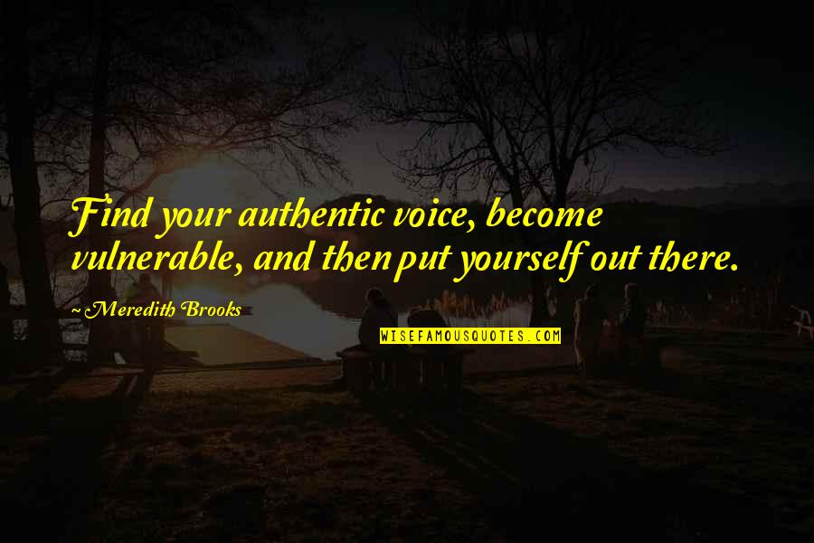 Saville Quotes By Meredith Brooks: Find your authentic voice, become vulnerable, and then