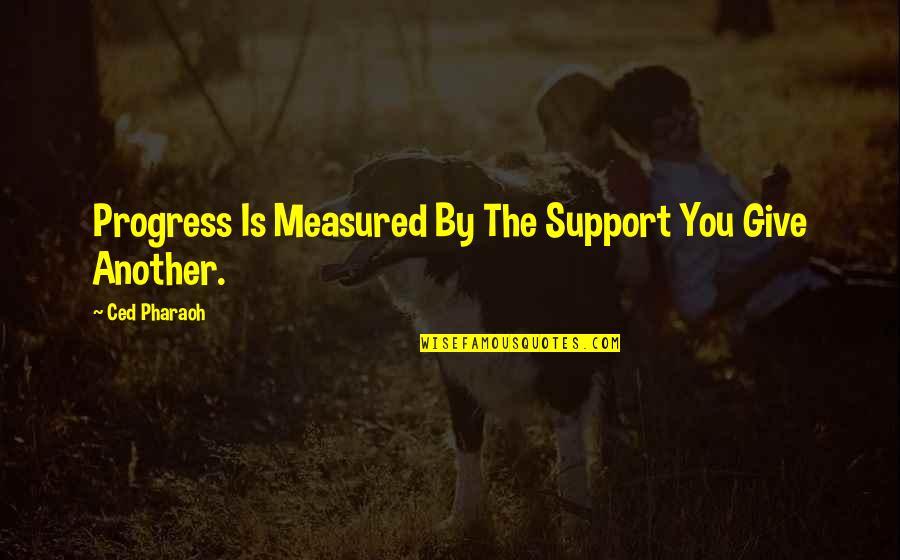 Savinar Canoga Quotes By Ced Pharaoh: Progress Is Measured By The Support You Give Savinar Canoga Quotes By Ced Pharaoh: Progress Is Measured By The Support You Give