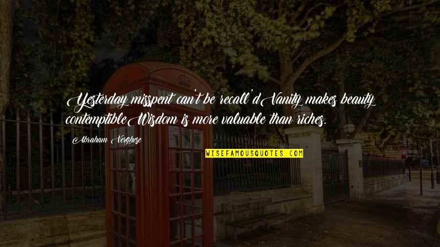 Savinay Berry Quotes By Abraham Verghese: Yesterday misspent can't be recall'dVanity makes beauty contemptibleWisdom Savinay Berry Quotes By Abraham Verghese: Yesterday misspent can't be recall'dVanity makes beauty contemptibleWisdom