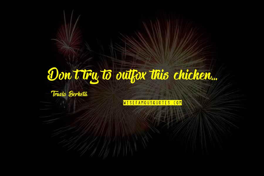 Savinder Singh Quotes By Travis Berketa: Don't try to outfox this chicken...