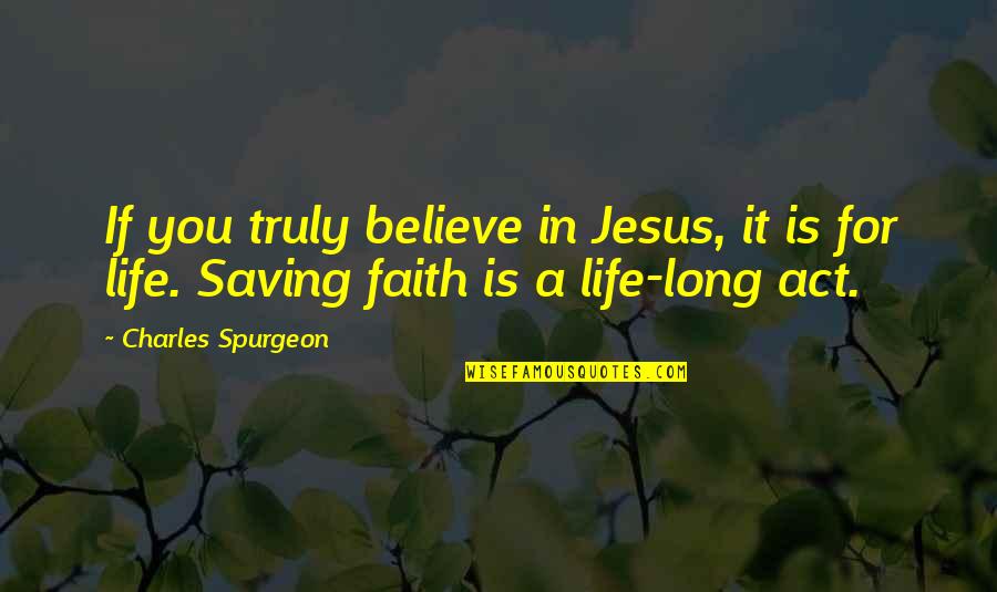 Saving A Life Quotes By Charles Spurgeon: If you truly believe in Jesus, it is