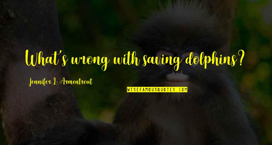 Saving Dolphins Quotes By Jennifer L. Armentrout: What's wrong with saving dolphins?