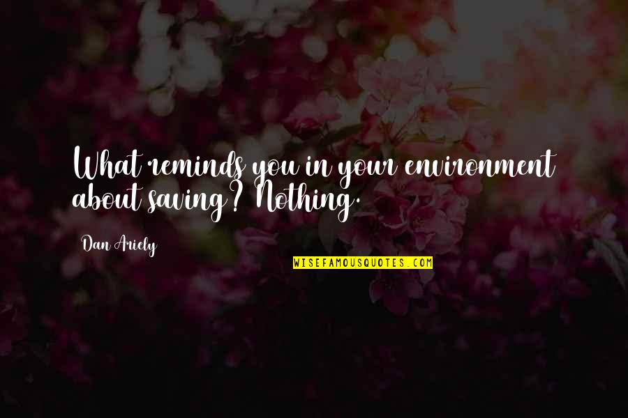 Saving Environment Quotes By Dan Ariely: What reminds you in your environment about saving?