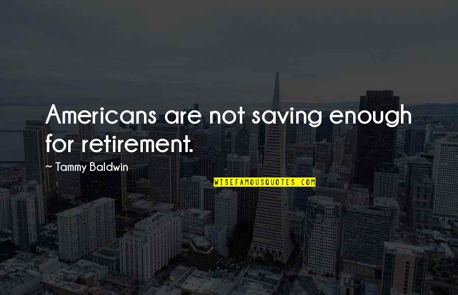 Saving For Retirement Quotes By Tammy Baldwin: Americans are not saving enough for retirement.