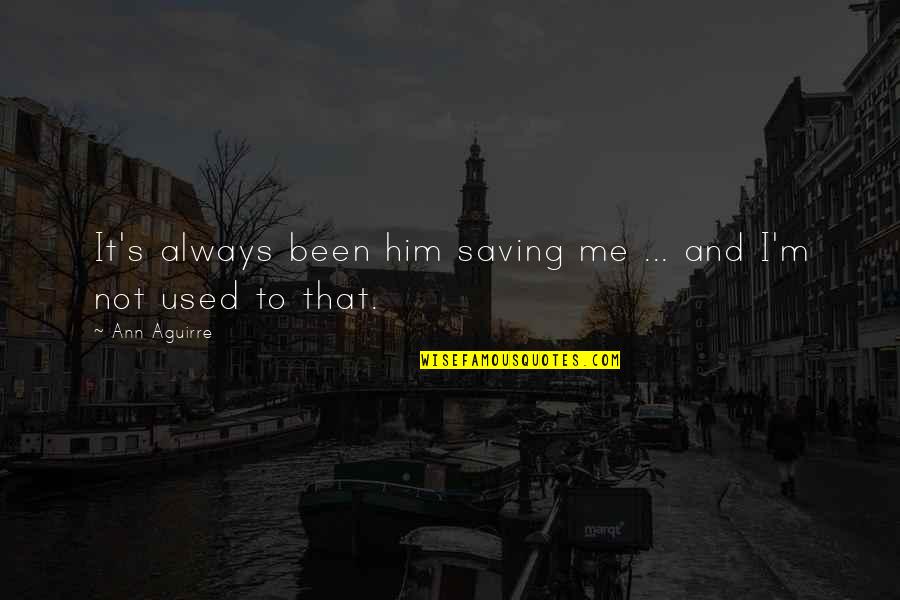 Saving Me Quotes By Ann Aguirre: It's always been him saving me ... and