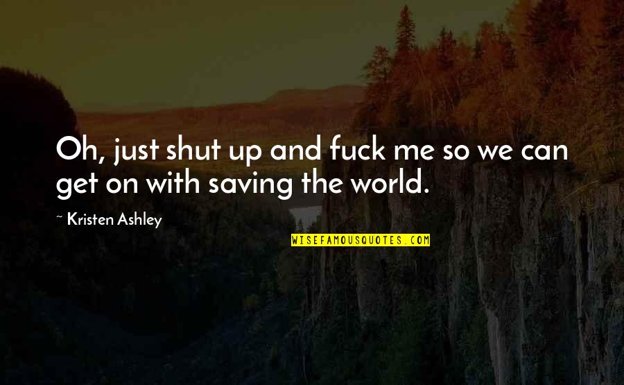 Saving Me Quotes By Kristen Ashley: Oh, just shut up and fuck me so