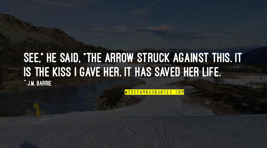 Saving My Life Quotes By J.M. Barrie: See," he said, "the arrow struck against this.