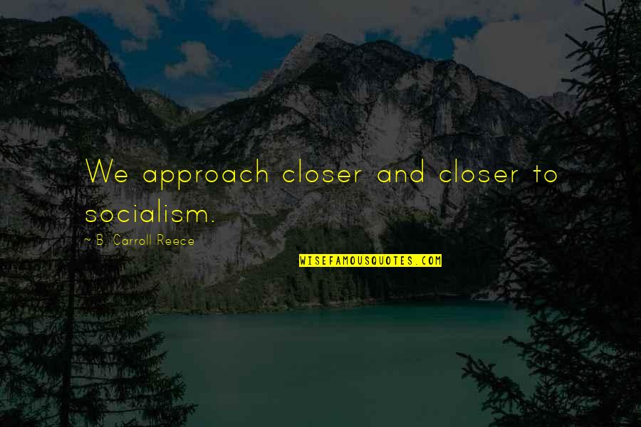 Saving Our Environment Quotes By B. Carroll Reece: We approach closer and closer to socialism.