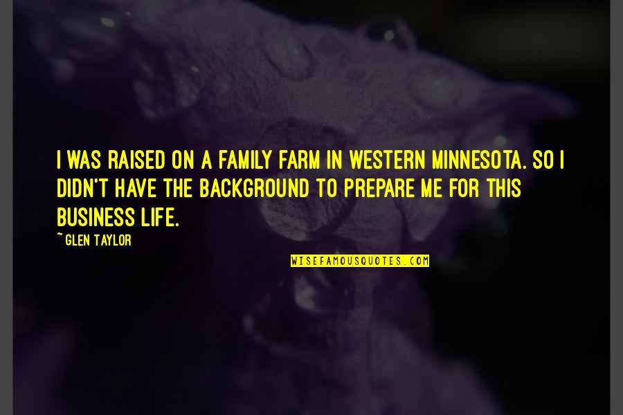 Saving Our Environment Quotes By Glen Taylor: I was raised on a family farm in