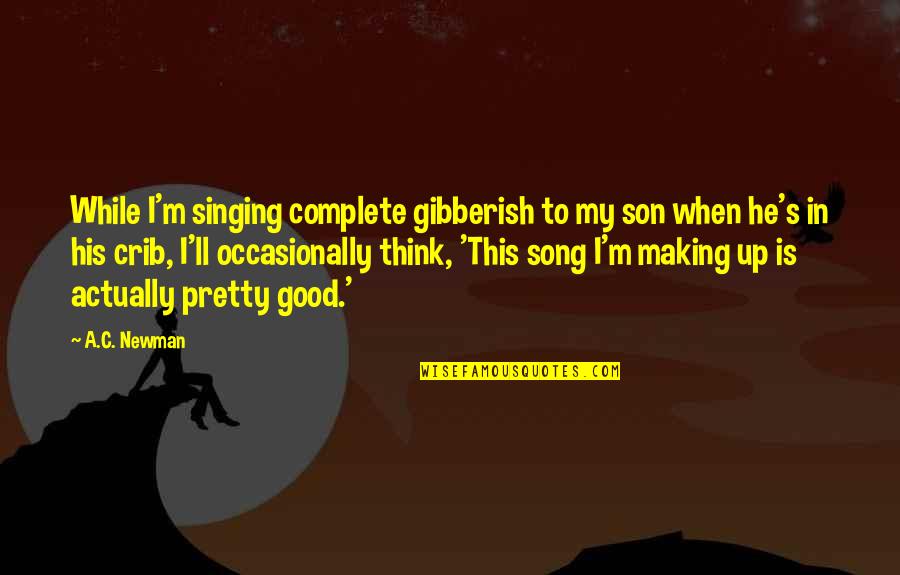 Saving Our Nature Quotes By A.C. Newman: While I'm singing complete gibberish to my son Saving Our Nature Quotes By A.C. Newman: While I'm singing complete gibberish to my son