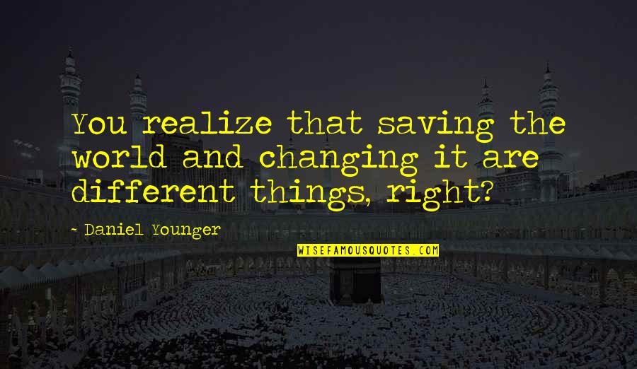 Saving Our World Quotes By Daniel Younger: You realize that saving the world and changing