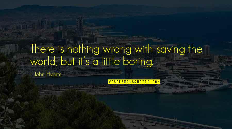 Saving Our World Quotes By John Hyams: There is nothing wrong with saving the world,