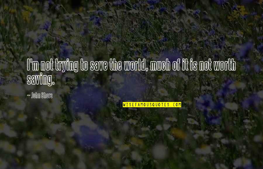 Saving Our World Quotes By John Shors: I'm not trying to save the world, much