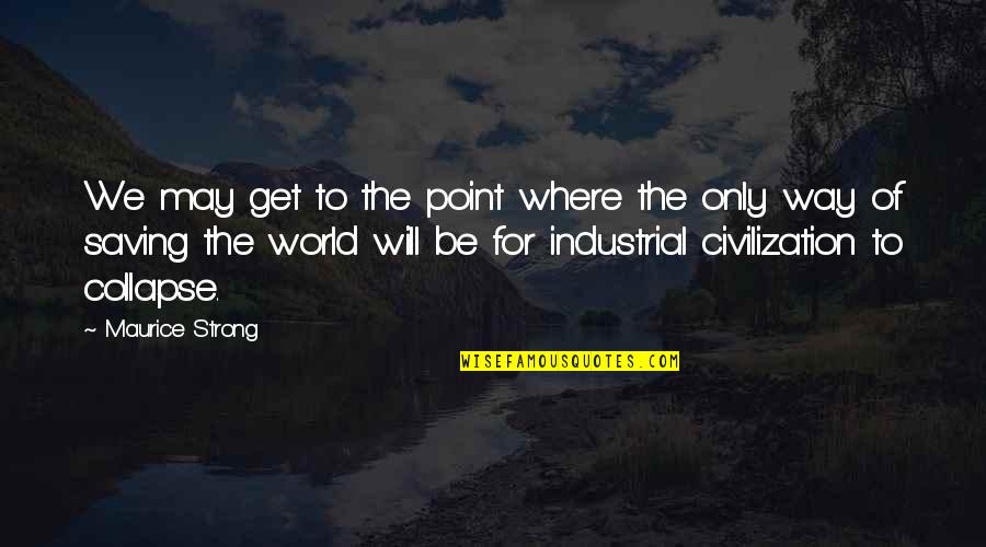 Saving Our World Quotes By Maurice Strong: We may get to the point where the