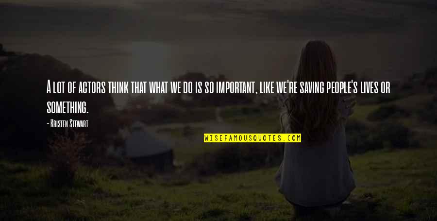 Saving People Quotes By Kristen Stewart: A lot of actors think that what we Saving People Quotes By Kristen Stewart: A lot of actors think that what we