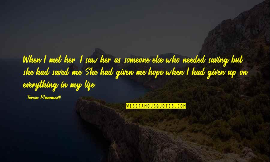 Saving Someone Life Quotes By Teresa Mummert: When I met her, I saw her as Saving Someone Life Quotes By Teresa Mummert: When I met her, I saw her as