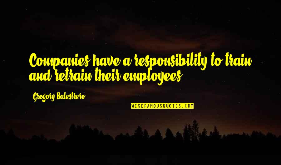 Saving The Mother Earth Quotes By Gregory Balestrero: Companies have a responsibility to train and retrain Saving The Mother Earth Quotes By Gregory Balestrero: Companies have a responsibility to train and retrain