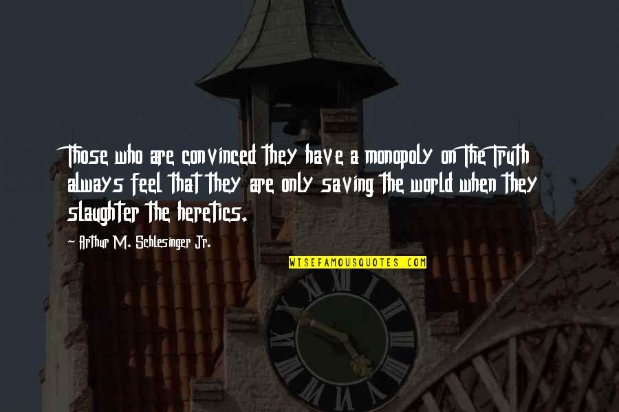 Saving The World Quotes By Arthur M. Schlesinger Jr.: Those who are convinced they have a monopoly