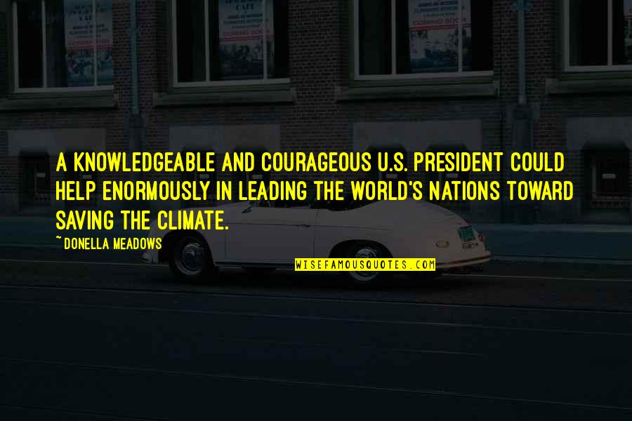 Saving The World Quotes By Donella Meadows: A knowledgeable and courageous U.S. president could help