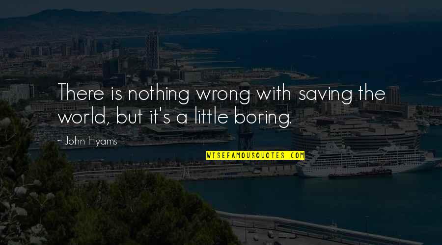 Saving The World Quotes By John Hyams: There is nothing wrong with saving the world,