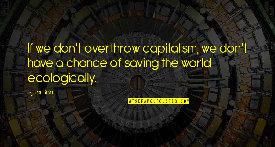 Saving The World Quotes By Judi Bari: If we don't overthrow capitalism, we don't have