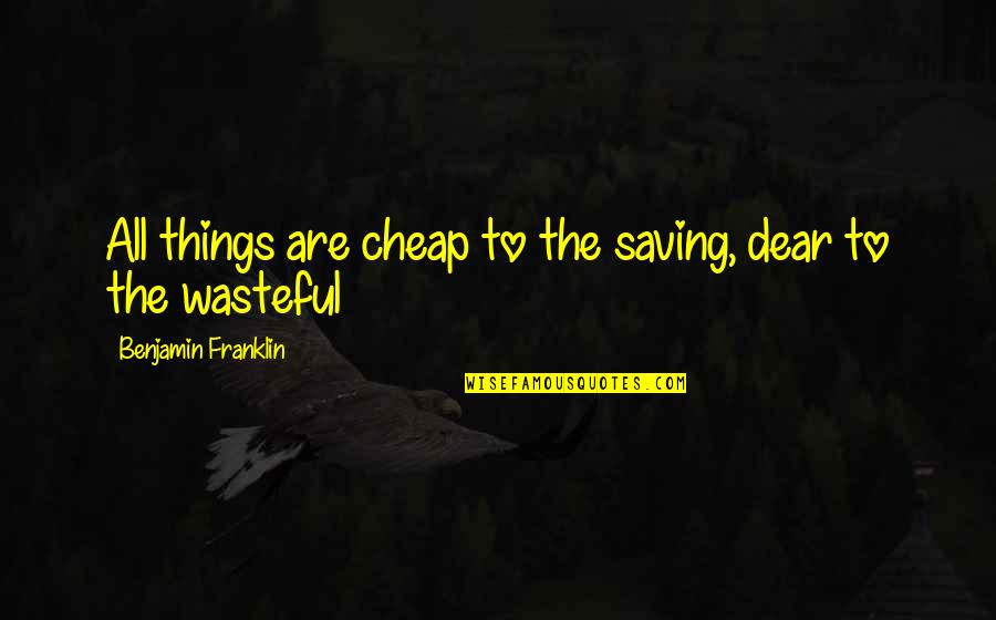 Saving Things Quotes By Benjamin Franklin: All things are cheap to the saving, dear Saving Things Quotes By Benjamin Franklin: All things are cheap to the saving, dear