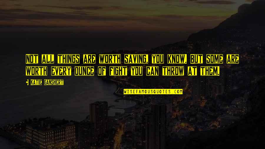 Saving Things Quotes By Katie Ganshert: Not all things are worth saving, you know.