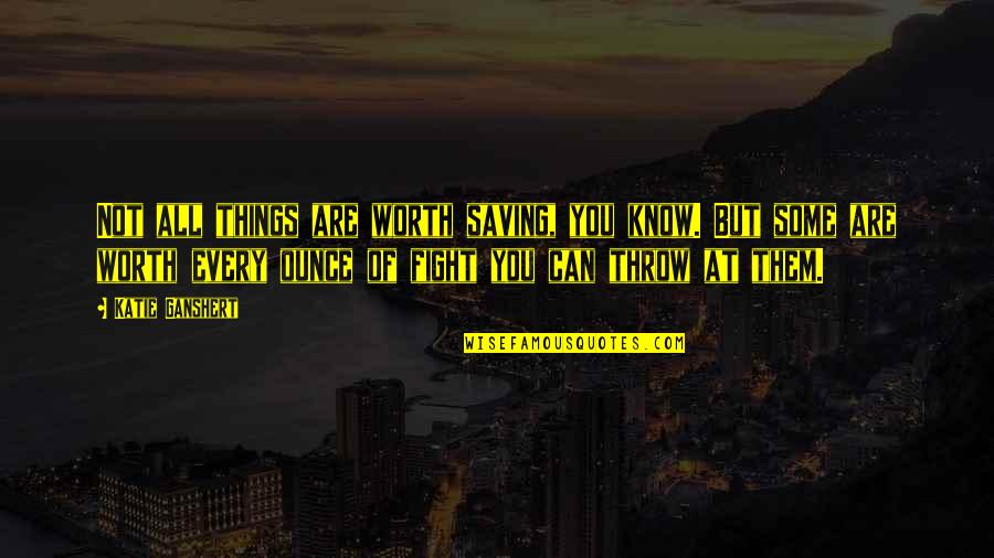 Saving Things Quotes By Katie Ganshert: Not all things are worth saving, you know. Saving Things Quotes By Katie Ganshert: Not all things are worth saving, you know.