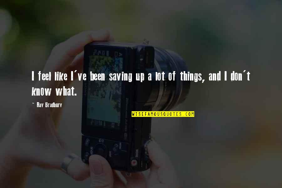 Saving Things Quotes By Ray Bradbury: I feel like I've been saving up a