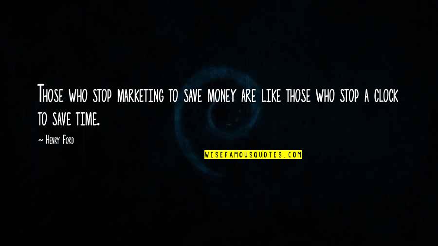 Saving Time And Money Quotes By Henry Ford: Those who stop marketing to save money are