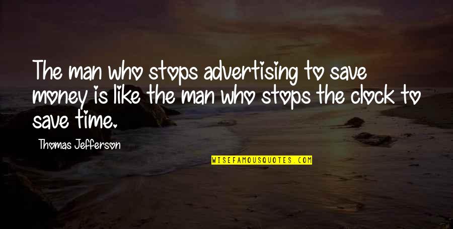 Saving Time And Money Quotes By Thomas Jefferson: The man who stops advertising to save money