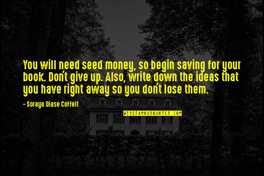 Saving Up Money Quotes By Soraya Diase Coffelt: You will need seed money, so begin saving