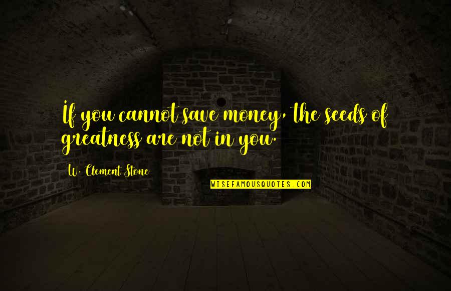 Saving Up Money Quotes By W. Clement Stone: If you cannot save money, the seeds of