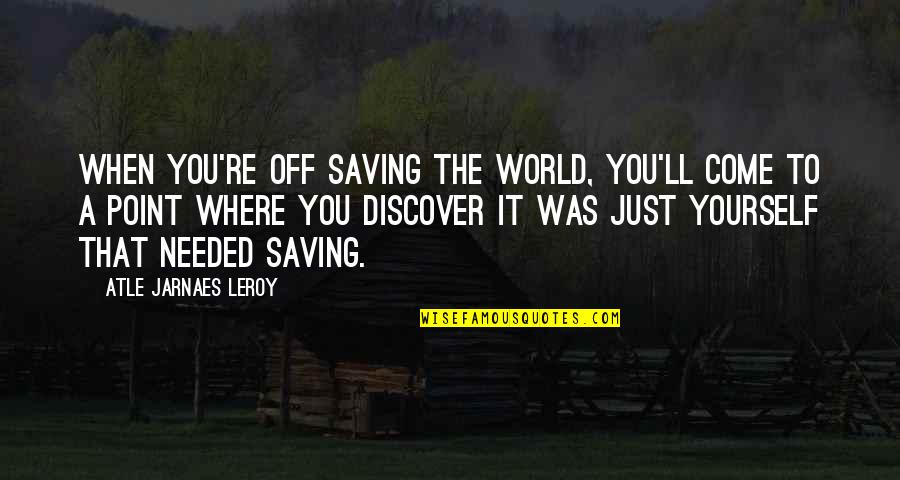 Saving World Quotes By Atle Jarnaes Leroy: When you're off saving the world, you'll come
