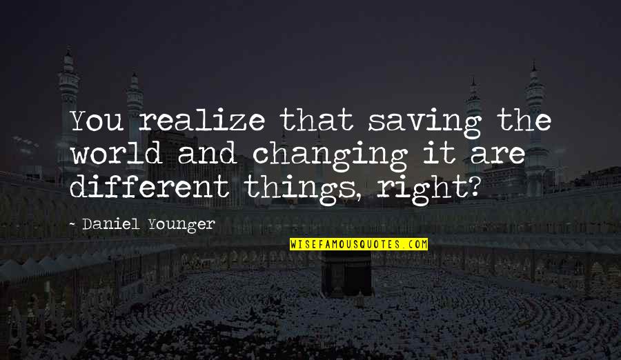 Saving World Quotes By Daniel Younger: You realize that saving the world and changing