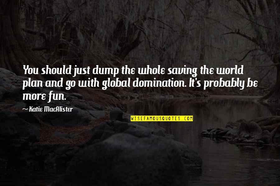 Saving World Quotes By Katie MacAlister: You should just dump the whole saving the