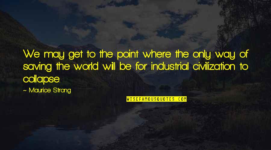 Saving World Quotes By Maurice Strong: We may get to the point where the