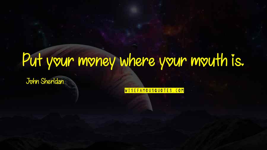 Saving Your Money Quotes By John Sheridan: Put your money where your mouth is.