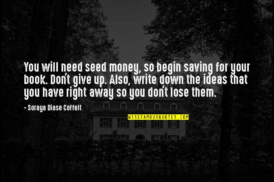 Saving Your Money Quotes By Soraya Diase Coffelt: You will need seed money, so begin saving