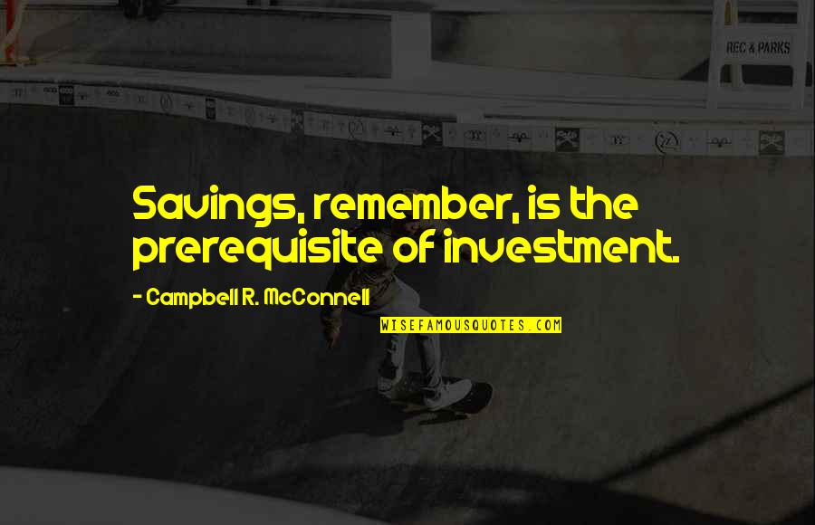 Savings And Investment Quotes By Campbell R. McConnell: Savings, remember, is the prerequisite of investment. Savings And Investment Quotes By Campbell R. McConnell: Savings, remember, is the prerequisite of investment.
