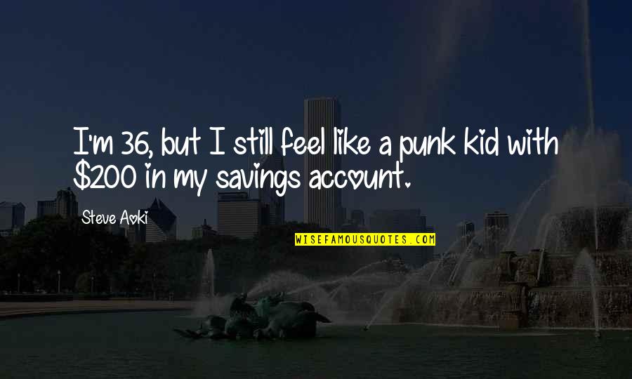 Savings Quotes By Steve Aoki: I'm 36, but I still feel like a
