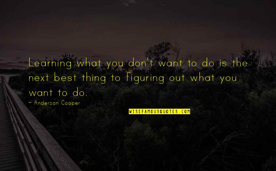 Savinio Designs Quotes By Anderson Cooper: Learning what you don't want to do is Savinio Designs Quotes By Anderson Cooper: Learning what you don't want to do is