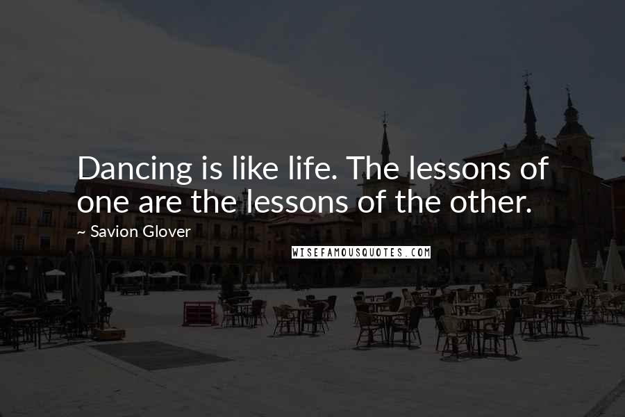 Savion Glover quotes: Dancing is like life. The lessons of one are the lessons of the other.