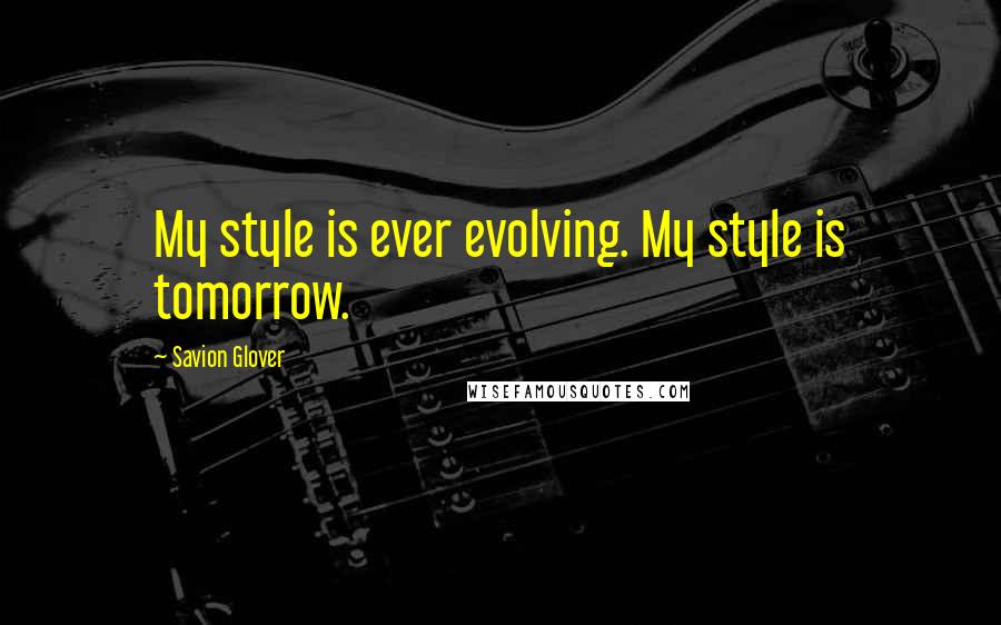 Savion Glover quotes: My style is ever evolving. My style is tomorrow.