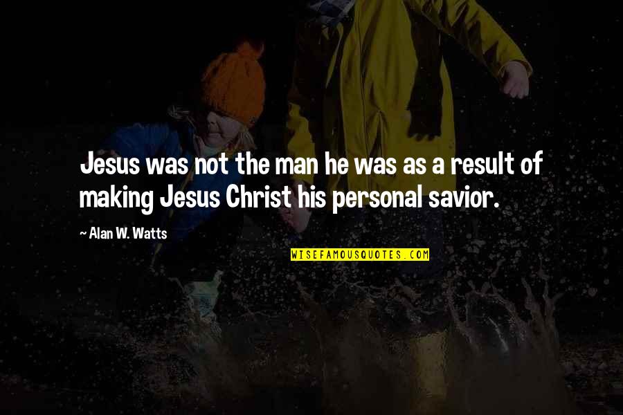 Savior Jesus Quotes By Alan W. Watts: Jesus was not the man he was as Savior Jesus Quotes By Alan W. Watts: Jesus was not the man he was as