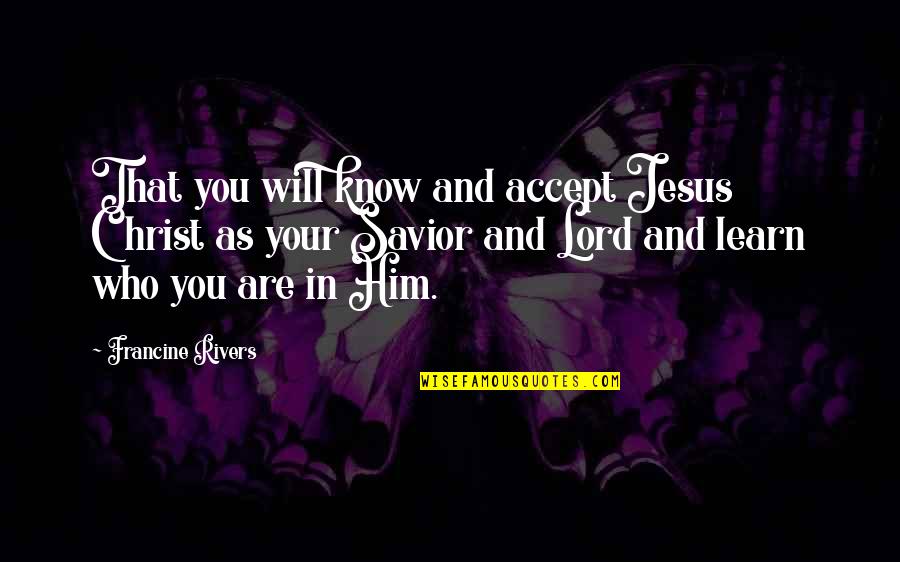 Savior Jesus Quotes By Francine Rivers: That you will know and accept Jesus Christ Savior Jesus Quotes By Francine Rivers: That you will know and accept Jesus Christ