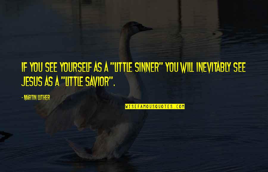 Savior Jesus Quotes By Martin Luther: If you see yourself as a "little sinner"