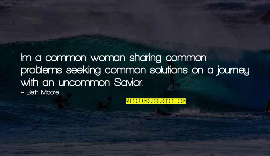 Savior Quotes By Beth Moore: I'm a common woman sharing common problems seeking