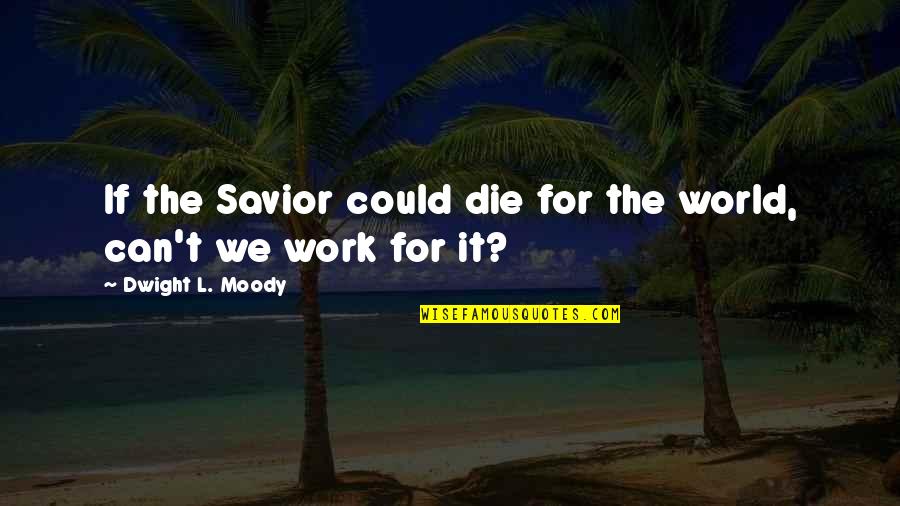 Savior Quotes By Dwight L. Moody: If the Savior could die for the world,